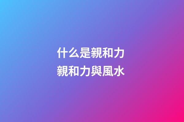 什么是親和力 親和力與風水
